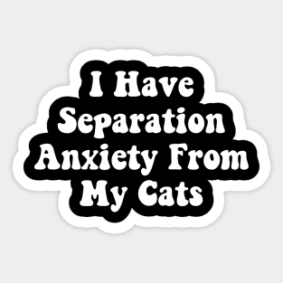 I Have Separation Anxiety From My Cats Funny Cat Lovers Sticker